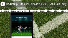 FTS Betslip 10th April Episode No. 791 – Sat & Sun Footy
