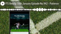 FTS Betslip 10th January Episode No.942 – Patience