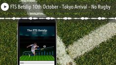 FTS Betslip 10th October – Tokyo Arrival – No Rugby