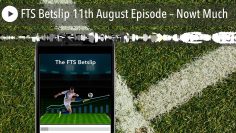 FTS Betslip 11th August Episode – Nowt Much