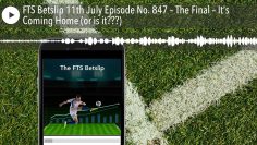 FTS Betslip 11th July Episode No. 847 – The Final – It’s Coming Home (or is it???)