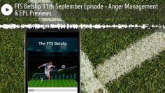 FTS Betslip 11th September Episode – Anger Management & EPL Previews