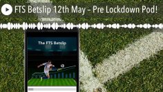FTS Betslip 12th May – Pre Lockdown Pod!