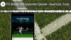FTS Betslip 12th September Episode – Good Luck , Footy