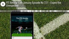 FTS Betslip 13th January Episode No 721 – Expect the Unexpected