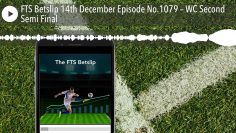 FTS Betslip 14th December Episode No.1079 – WC Second Semi Final