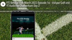 FTS Betslip 15th March 2023 Episode 16 – Valspar Golf and YT Audio for Cheltenham Day 2