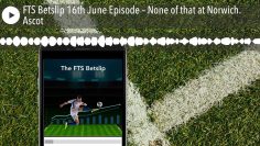 FTS Betslip 16th June Episode – None of that at Norwich. Ascot