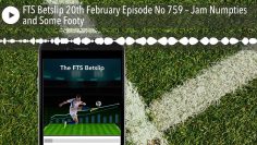 FTS Betslip 20th February Episode No 759 – Jam Numpties and Some Footy