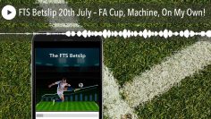 FTS Betslip 20th July – FA Cup, Machine, On My Own!