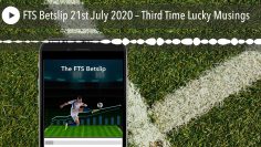FTS Betslip 21st July 2020 – Third Time Lucky Musings