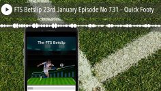 FTS Betslip 23rd January Episode No 731 – Quick Footy