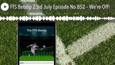 FTS Betslip 23rd July Episode No.852 – We’re Off!