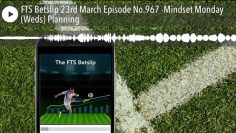 FTS Betslip 23rd March Episode No.967 -Mindset Monday (Weds) Planning