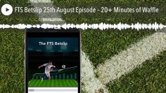 FTS Betslip 25th August Episode – 20+ Minutes of Waffle