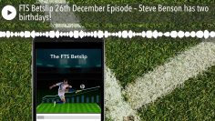 FTS Betslip 26th December Episode – Steve Benson has two birthdays!