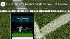 FTS Betslip 27th August Episode No.869 – EPL Preview
