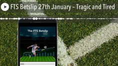 FTS Betslip 27th January – Tragic and Tired