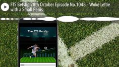 FTS Betslip 28th October Episode No.1048 – Woke Leftie with a Small Penis