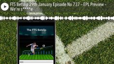 FTS Betslip 29th January Episode No 737 – EPL Preview – We’re s****e
