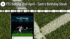 FTS Betslip 2nd April – Sam’s Birthday Steak