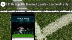 FTS Betslip 4th January Episode – Couple of Footy