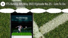 FTS Betslip 4th May 2023 Episode No.25 – Lots To Do