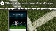 FTS Betslip 6th January – I’m on one – New Pod Structure