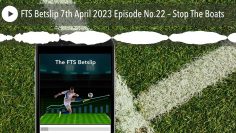 FTS Betslip 7th April 2023 Episode No.22 – Stop The Boats