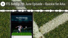 FTS Betslip 7th June Episode – Quickie for Arka