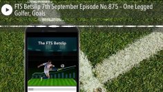 FTS Betslip 7th September Episode No.875 – One Legged Golfer, Goals