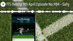 FTS Betslip 9th April Episode No.984 – Salty