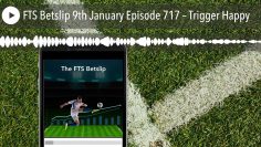 FTS Betslip 9th January Episode 717 – Trigger Happy