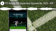 FTS Betslip 9th September Episode No.1025 – RIP