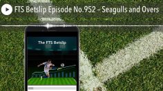 FTS Betslip Episode No.952 – Seagulls and Overs